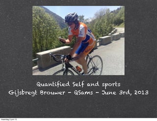 Quantified Self and sports
Gijsbregt Brouwer - QSams - June 3rd, 2013
maandag 3 juni 13
 