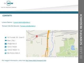 Lorena Delvino: Lorena.delvino@srlabs.it
Tomaso Vido De Zaccaria: Tomaso.vido@srlabs.it
Per maggiori informazioni, visita il sito http://www.srlabs.it/research.html
 