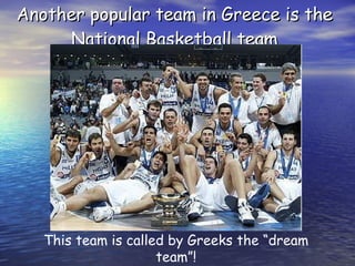 Another popular team in Greece is the National Basketball team This team is called by Greeks the “dream team”! 