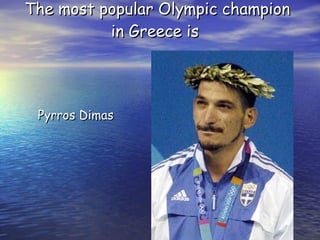 The most popular Olympic champion in Greece is  Pyrros Dimas 