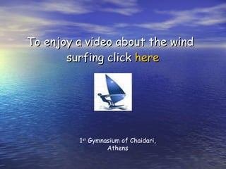 To enjoy a video about the wind surfing click   here  1 st  Gymnasium of Chaidari, Athens 