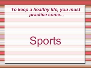 To keep a healthy life, you must practice some...  Sports 