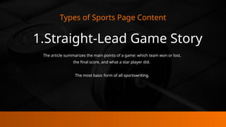 Types of Sports Page Content
1.Straight-Lead Game Story
The article summarizes the main points of a game: which team won or lost,
the final score, and what a star player did.
The most basic form of all sportswriting.
 