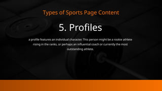 Types of Sports Page Content
5. Profiles
a profile features an individual character. This person might be a rookie athlete
rising in the ranks, or perhaps an influential coach or currently the most
outstanding athlete.
 