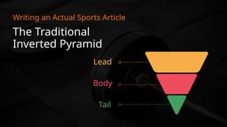 The Traditional
Inverted Pyramid
Lead
Body
Tail
Writing an Actual Sports Article
 