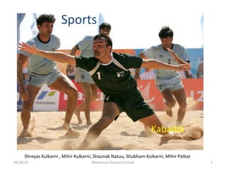 Sports
Kabaddi
09/28/10 1Millennium National School
Shreyas Kulkarni , Mihir Kulkarni, Shaunak Natuu, Shubham Kulkarni, Mihir Patkar
 