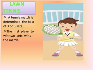 Badminton is played  by either two players (singles) or two pairs (doubles).     LAWN     TENNIS  A tennis match is determined  the best of 3 or 5 sets .