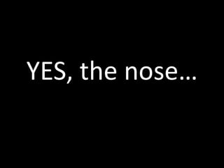 YES, the nose…
 