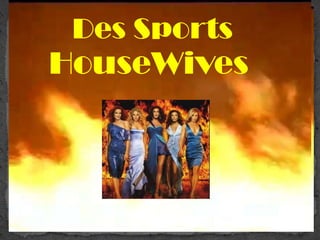 Des Sports
HouseWives
 