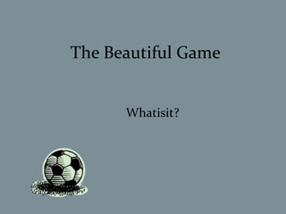 The Beautiful Game


      Whatisit?
 