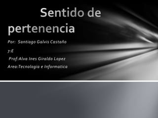 Por: Santiago Galvis Castaño

7:E
Prof:Alva Ines Giraldo Lopez
Area:Tecnologia e Informatica
 