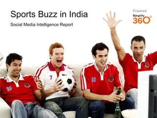 Powered
Sports Buzz in India                                          by

Social Media Intelligence Report




                                   © 2011 Simplify360
                                                        © 2011 Simplify360
 
