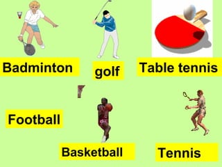 Badminton Table tennis
Tennis
golf
Football
Basketball
 