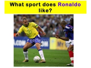 What sport does Ronaldo
like?
 