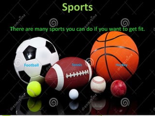 Sports
There are many sports you can do if you want to get fit.

Football

Tennis

Hockey

 