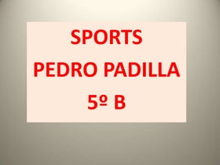SPORTS
PEDRO PADILLA
5º B

 