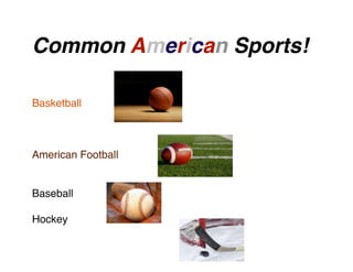 Common American Sports!
Basketball

American Football

Baseball
Hockey

 