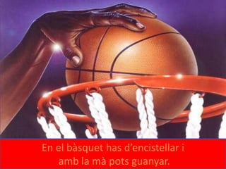 En el bàsquet has d’encistellar i
amb la mà pots guanyar.
 