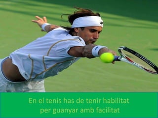 En el tenis has de tenir habilitat
per guanyar amb facilitat
 