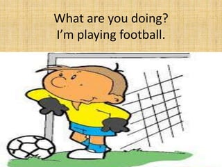 What are you doing?
I’m playing football.
Sports
 