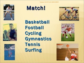 Турова Л.В.ГОУ ЦО 1858 ЮВАО 
2 
MMaattcchh!! 
BBaasskkeettbbaallll 
FFoooottbbaallll 
CCyycclliinngg 
GGyymmnnaassttiiccss 
TTeennnniiss 
SSuurrffiinngg 

