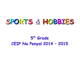 SSPPOORRTTSS && HHOOBBBBIIEESS
5th
Grade
CEIP Na Penyal 2014 – 2015
 