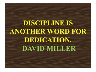 DISCIPLINE IS
ANOTHER WORD FOR
DEDICATION.
DAVID MILLER
 