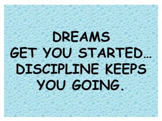 DREAMS
GET YOU STARTED…
DISCIPLINE KEEPS
YOU GOING.
 