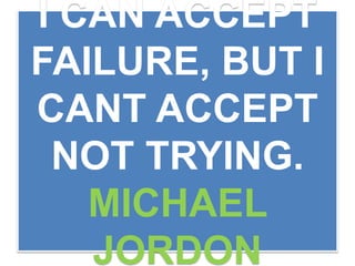 I CAN ACCEPT
FAILURE, BUT I
CANT ACCEPT
NOT TRYING.
MICHAEL
JORDON
 