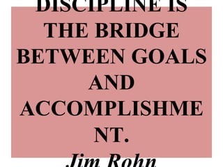 DISCIPLINE IS
THE BRIDGE
BETWEEN GOALS
AND
ACCOMPLISHME
NT.
 