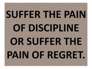 SUFFER THE PAIN
OF DISCIPLINE
OR SUFFER THE
PAIN OF REGRET.
 