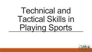 Technical and
Tactical Skills in
Playing Sports
 