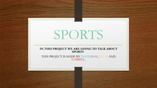 SPORTS
IN THIS PROJECT WE ARE GOING TO TALK ABOUT
SPORTS
THIS PROJECT IS MADE BY DAVID,NOA,LUCAS AND
GABRIEL.
 