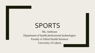 SPORTS
Ms. Ambreen
Department of health professional technologies
Faculty of Allied Health Sciences
University of Lahore
 