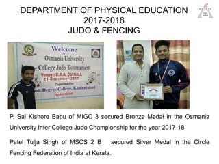 DEPARTMENT OF PHYSICAL EDUCATION
2017-2018
JUDO & FENCING
P. Sai Kishore Babu of MIGC 3 secured Bronze Medal in the Osmani...