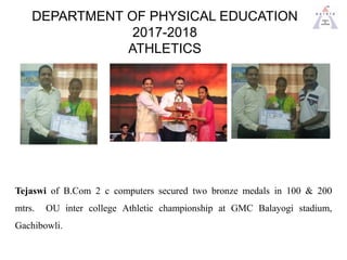 DEPARTMENT OF PHYSICAL EDUCATION
2017-2018
ATHLETICS
Tejaswi of B.Com 2 c computers secured two bronze medals in 100 & 200...