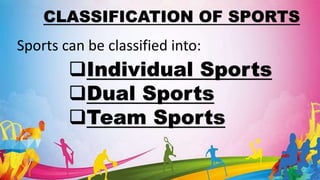 CLASSIFICATION OF SPORTS
Individual Sports
Dual Sports
Team Sports
Sports can be classified into:
 