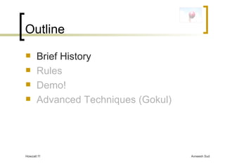 Outline Brief History Rules Demo! Advanced Techniques (Gokul) 