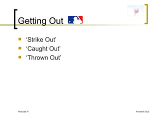Getting Out ‘ Strike Out’  ‘ Caught Out’ ‘ Thrown Out’ 