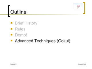 Outline Brief History Rules Demo! Advanced Techniques (Gokul) 
