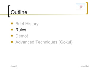 Outline Brief History Rules Demo! Advanced Techniques (Gokul) 