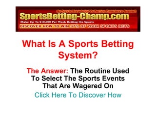 What Is A Sports Betting System? The Answer:  The Routine Used To Select The Sports Events That Are Wagered On Click Here To Discover How 