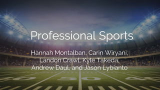 Professional Sports
Hannah Montalban, Carin Wiryani,
Landon Crawl, Kyle Takeda,
Andrew Daul, and Jason Lybianto
 