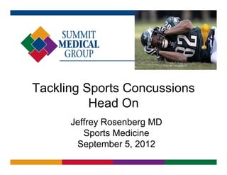 Tackling Sports Concussions
          Head On
          H dO
      Jeffrey Rosenberg MD
         Sports Medicine
       September 5 2012
                   5,
 