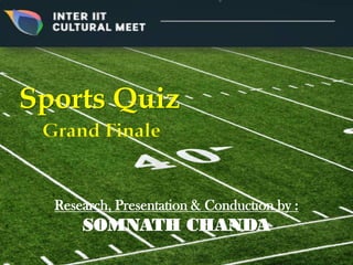 Sports Quiz
Grand Finale
Research, Presentation & Conduction by :
SOMNATH CHANDA
 