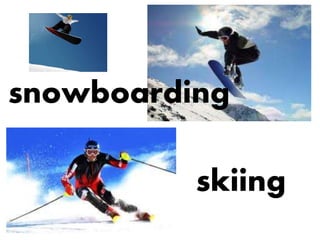 skiing
snowboarding
 
