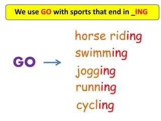 We use GO with sports that end in _ING
GO
horse riding
swimming
jogging
running
cycling
 