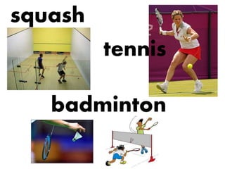 squash
badminton
tennis
 