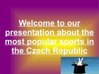 Welcome to our
presentation about the
most popular sports in
the Czech Republic
 