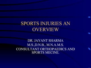SPORTS INJURIES AN OVERVIEW DR. JAYANT SHARMA M.S.,D.N.B., M.N.A.M.S. CONSULTANT ORTHOPAEDICS AND SPORTS MECINE. 